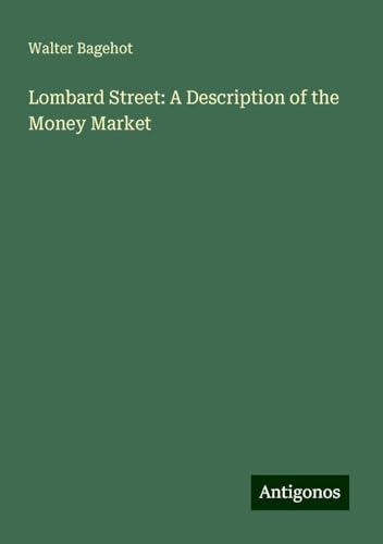 Lombard Street: A Description of the Money Market Lombard Street: A Description of the Money Market von Antigonos Verlag
