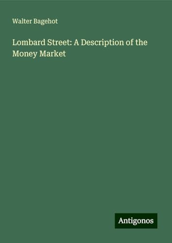 Lombard Street: A Description of the Money Market Lombard Street: A Description of the Money Market von Antigonos Verlag