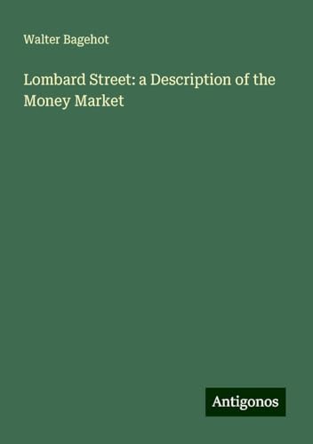 Lombard Street: a Description of the Money Market Lombard Street: a Description of the Money Market von Antigonos Verlag