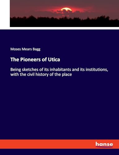 The Pioneers of Utica: Being sketches of its inhabitants and its institutions, with the civil history of the place von hansebooks