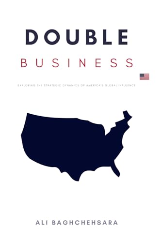 Double Business: Exploring the Strategic Dynamics Behind America's Global Influence Double Business: Exploring the Strategic Dynamics Behind America's Global Influence