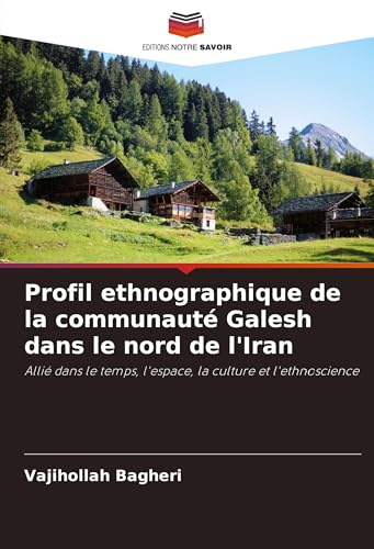 Profil ethnographique de la communauté Galesh dans le nord de l'Iran: Allié dans le temps, l'espace, la culture et l'ethnoscience von VDM Verlag