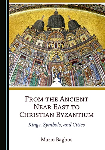 From the Ancient Near East to Christian Byzantium: Kings, Symbols, and Cities von Cambridge Scholars Publishing