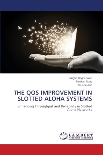THE QOS IMPROVEMENT IN SLOTTED ALOHA SYSTEMS: Enhancing Throughput and Reliability in Slotted Aloha Networks von LAP LAMBERT Academic Publishing