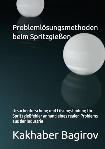 Problemlösungsmethoden beim Spritzgießen: Ursachenforschung und Lösungsfindung für Spritzgießfehler anhand eines realen Problems aus der Industrie von Independently published