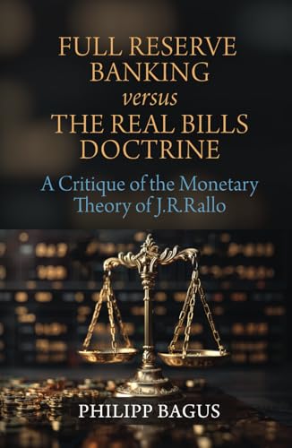 Full Reserve Banking versus the Real Bills Doctrine: A Critique of the Monetary Theory of J.R. Rallo Full Reserve Banking versus the Real Bills Doctrine: A Critique of the Monetary Theory of J.R. Rallo