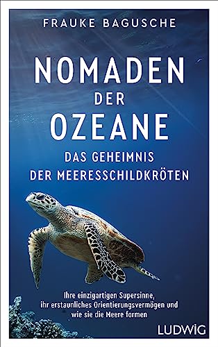 Nomaden der Ozeane – Das Geheimnis der Meeresschildkröten: Ihre einzigartigen Supersinne, ihr erstaunliches Orientierungsvermögen und wie sie die Meere formen von Ludwig Buchverlag