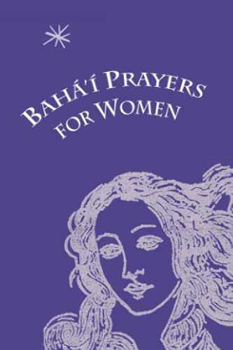 Baha'i Prayers for Women: Selections from the Writings of Baha'u'llah, the Bab, Abdu'l-Baha, and the Greatest Holy Leaf