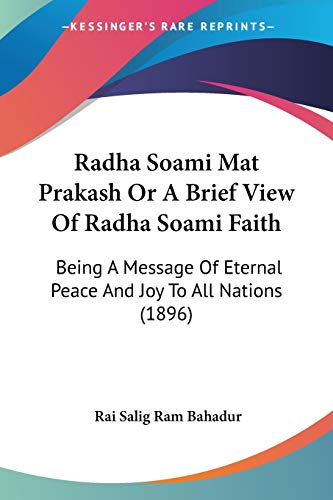 Radha Soami Mat Prakash Or A Brief View Of Radha Soami Faith: Being A Message Of Eternal Peace And Joy To All Nations (1896) von Kessinger Publishing