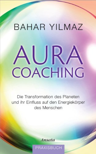 Aura-Coaching: Die Transformation des Planeten und ihr Einfluss auf den Energiekörper des Menschen. Praxisbuch