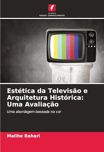 Estética da Televisão e Arquitetura Histórica: Uma Avaliação: Uma abordagem baseada na cor von Edições Nosso Conhecimento