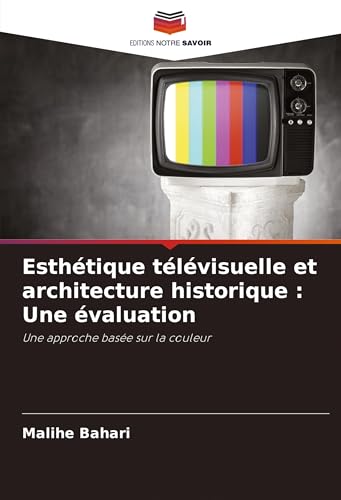 Esthétique télévisuelle et architecture historique : Une évaluation: Une approche basée sur la couleur von Editions Notre Savoir