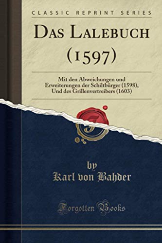 Das Lalebuch (1597) (Classic Reprint): Mit den Abweichungen und Erweiterungen der Schiltbürger (1598), Und des Grillenvertreibers (1603) von Forgotten Books