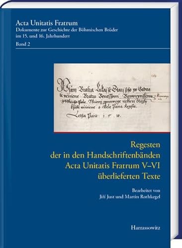 Acta Unitatis Fratrum. Dokumente zur Geschichte der Böhmischen Brüder im 15. und 16. Jahrhundert. Band 2: Regesten der in den Handschriftenbänden Acta ... von Jiří Just und Martin Rothkegel Acta Unitatis Fratrum. Dokumente zur Geschichte der Böhmischen Brüder im 15. und 16. Jahrhundert. Band 2: Regesten der in den Handschriftenbänden Acta ... von Jiří Just und Martin Rothkegel