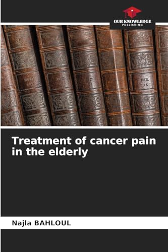 Treatment of cancer pain in the elderly von Our Knowledge Publishing