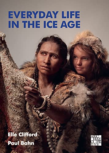 Everyday Life in the Ice Age: A New Study of Our Ancestors von Archaeopress Archaeology