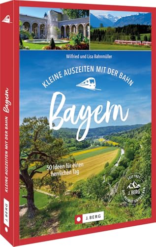 Ausflugsführer Bayern: Kleine Auszeiten mit der Bahn in Bayern: 50 Ideen für einen herrlichen Tag. In Bayern unterwegs mit Bus und Bahn Ausflugsführer Bayern: Kleine Auszeiten mit der Bahn in Bayern: 50 Ideen für einen herrlichen Tag. In Bayern unterwegs mit Bus und Bahn