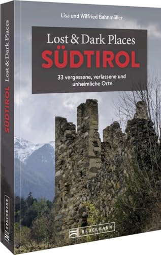 Bruckmann Dark Tourism Guide – Lost & Dark Places Südtirol: 33 vergessene, verlassene und unheimliche Orte: 35 vergessene, verlassene und unheimliche Orte von Bruckmann