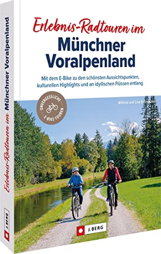 Fahrradführer München – Erlebnis-Radtouren im Münchner Voralpenland: Mit dem E-Bike zu den schönsten Aussichtspunkten, kulturellen Highlights und an idyllischen Flüssen entlang von J. Berg