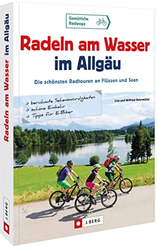 Fahrradführer – Radeln am Wasser im Allgäu: Die schönsten Radtouren an Flüssen und Seen. Radtouren Baden-Württemberg und Bayern