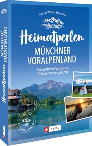 Heimatperlen Münchner Voralpenland: Dein perfekter Ausflugstag. 30 Ideen für eine gute Zeit von J. Berg