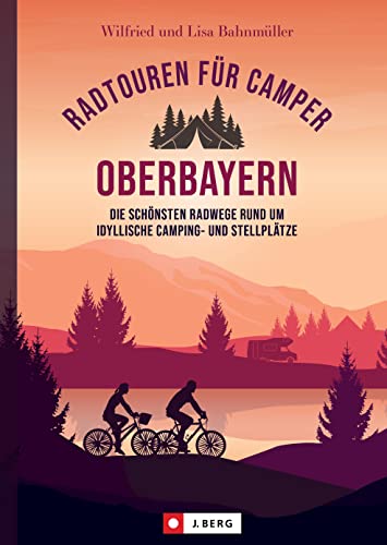 Radtouren für Camper Oberbayern: Die schönsten Radwege rund um idyllische Camping- und Stellplätze. Stell- und Campingplätze mit Radltipps direkt vom Platz, inkl. anschließender Einkehrempfehlung von J. Berg