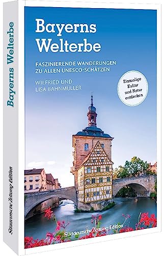 Reise-Bildband – Bayerns Welterbe: Faszinierende Wanderungen zu allen UNESCO-Schätzen. Einmalige Kultur und Natur entdecken. Auf zum Weltkurlturerbe Bayerns