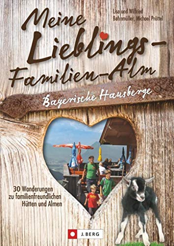Wanderführer Almen: Meine Lieblings-Familien-Alm Bayerische Hausberge. 30 Wanderungen zu familienfreundlichen Hütten und Almen. Lieblings-Hütten für Wanderungen mit der Familie.