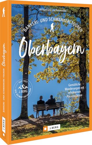 Wanderführer Bayern – Bankerl- & Schmankerl-Touren in Oberbayern: Gemütliche Wanderungen mit erholsamen Pausenplätzen. Auf entspannten Wandertouren durch das bayerische Voralpenland wandern. von J. Berg