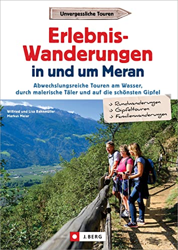 Wanderführer Südtirol – Erlebnis-Wanderungen in und um Meran: Abwechslungsreiche Touren am Wasser, durch malerische Täler und auf die schönsten Gipfel von J. Berg