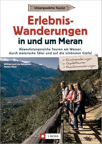 Wanderführer Südtirol – Erlebnis-Wanderungen in und um Meran: Abwechslungsreiche Touren am Wasser, durch malerische Täler und auf die schönsten Gipfel von J. Berg