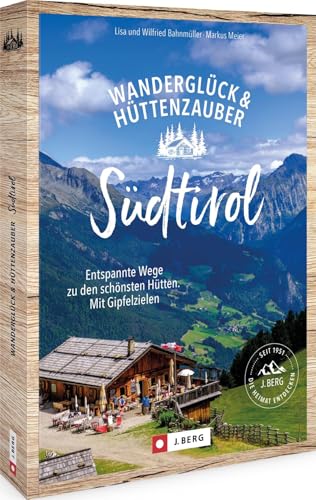 Wanderglück & Hüttenzauber Südtirol: Entspannte Wege zu den schönsten Hütten. Mit Gipfelzielen Wanderglück & Hüttenzauber Südtirol: Entspannte Wege zu den schönsten Hütten. Mit Gipfelzielen von J. Berg