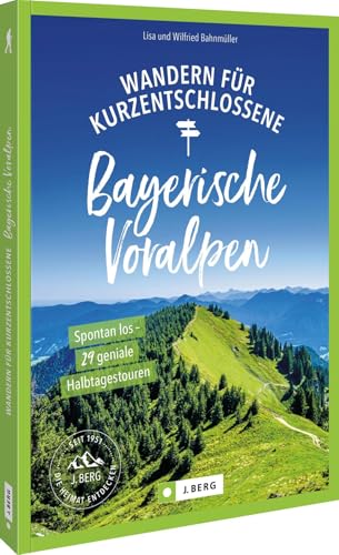 Wandern für Kurzentschlossene Bayerische Voralpen: Spontan los – 29 geniale Halbtagestouren von J. Berg