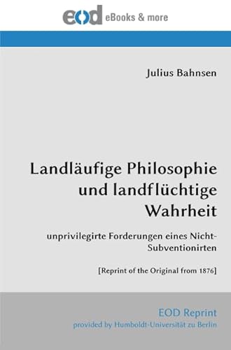 Landläufige Philosophie und landflüchtige Wahrheit: unprivilegirte Forderungen eines Nicht-Subventionirten [Reprint of the Original from 1876] von EOD Network