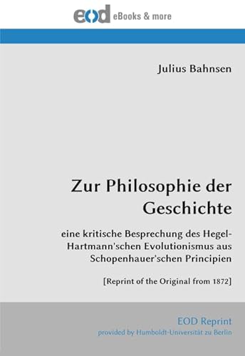 Zur Philosophie der Geschichte: eine kritische Besprechung des Hegel-Hartmann'schen Evolutionismus aus Schopenhauer'schen Principien [Reprint of the Original from 1872] von EOD Network