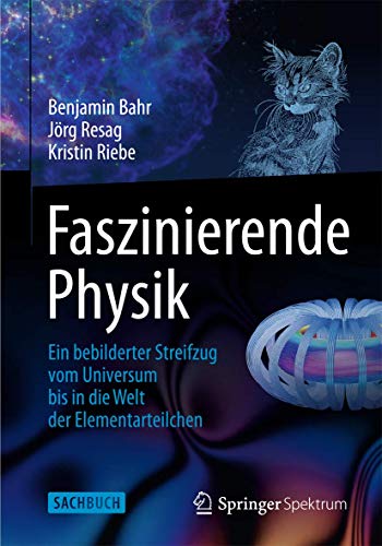 Faszinierende Physik: Ein bebilderter Streifzug vom Universum bis in die Welt der Elementarteilchen