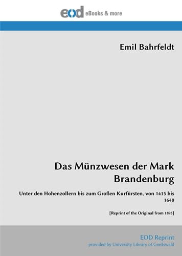 Das Münzwesen der Mark Brandenburg: Unter den Hohenzollern bis zum Großen Kurfürsten, von 1415 bis 1640 [Reprint of the Original from 1895] von EOD Network