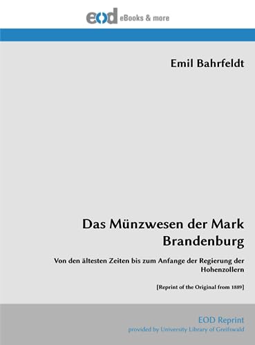 Das Münzwesen der Mark Brandenburg: Von den ältesten Zeiten bis zum Anfange der Regierung der Hohenzollern [Reprint of the Original from 1889] von EOD Network