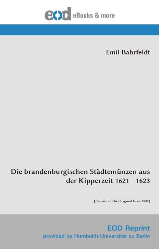 Die brandenburgischen Städtemünzen aus der Kipperzeit 1621 - 1623: [Reprint of the Original from 1882] von EOD Network