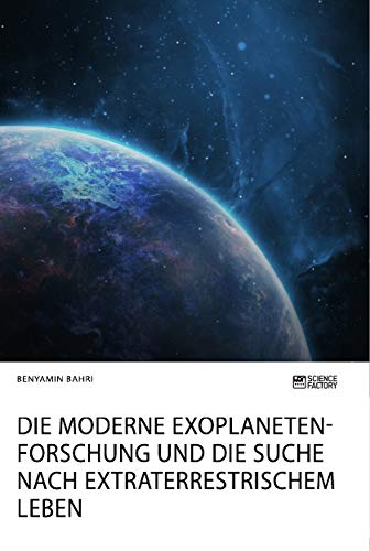 Die moderne Exoplanetenforschung und die Suche nach extraterrestrischem Leben: Chancen, Perspektiven und Träume Die moderne Exoplanetenforschung und die Suche nach extraterrestrischem Leben: Chancen, Perspektiven und Träume von Science Factory