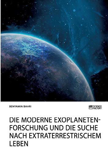 Die moderne Exoplanetenforschung und die Suche nach extraterrestrischem Leben: Chancen, Perspektiven und Träume Die moderne Exoplanetenforschung und die Suche nach extraterrestrischem Leben: Chancen, Perspektiven und Träume