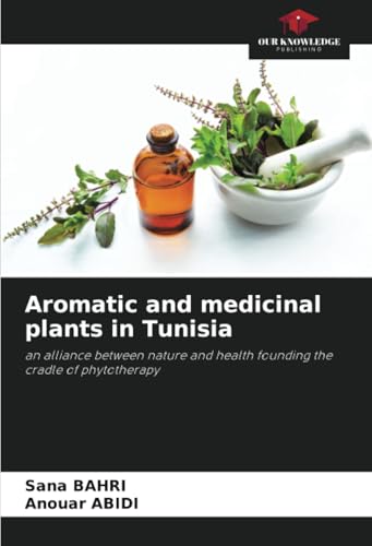 Aromatic and medicinal plants in Tunisia: an alliance between nature and health founding the cradle of phytotherapy von Our Knowledge Publishing