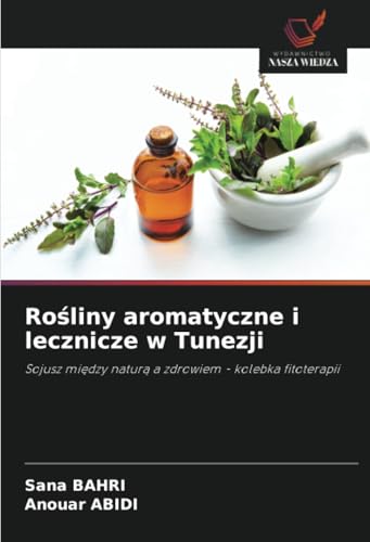 Rośliny aromatyczne i lecznicze w Tunezji: Sojusz między naturą a zdrowiem - kolebka fitoterapii: Sojusz mi¿dzy natur¿ a zdrowiem - kolebka fitoterapii von Wydawnictwo Nasza Wiedza