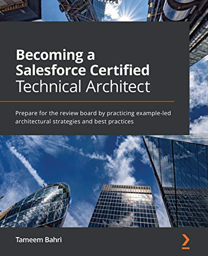 Becoming a Salesforce Certified Technical Architect: Prepare for the review board by practicing example-led architectural strategies and best practices von Packt Publishing