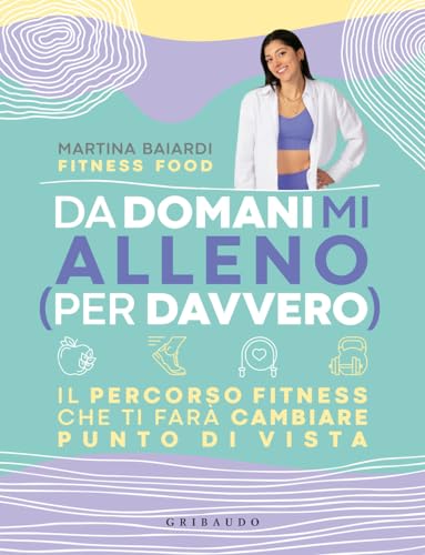 Da domani mi alleno (per davvero). Il percorso fitness che ti farà cambiare punto di vista (Salute e cibo) von Gribaudo