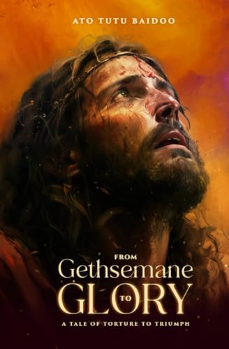 Gethsemane to Glory: The Tale Of Torture To Triumph von Ghana Library Authority