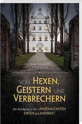 Von Hexen, Geistern und Verbrechern: Ein Rundgang zu den unheimlichsten Orten in Landshut von Südost-Verlag