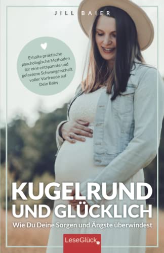 Kugelrund und glücklich. Wie Du Deine Sorgen und Ängste überwindest. Erhalte praktische psychologische Methoden für eine entspannte und gelassene Schwangerschaft voller Vorfreude auf Dein Baby.