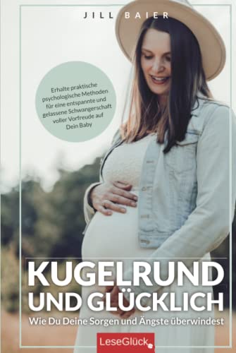 Kugelrund und glücklich. Wie Du Deine Sorgen und Ängste überwindest. Erhalte praktische psychologische Methoden für eine entspannte und gelassene Schwangerschaft voller Vorfreude auf Dein Baby. von LeseGlück Verlag