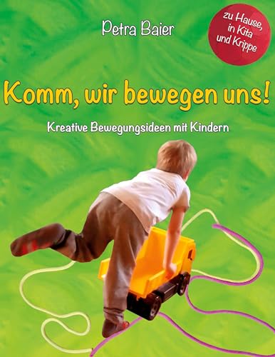 Komm, wir bewegen uns!: Kreative Bewegungsideen mit Kindern für Zuhause, in der Krippe und dem Kindergarten von Books on Demand